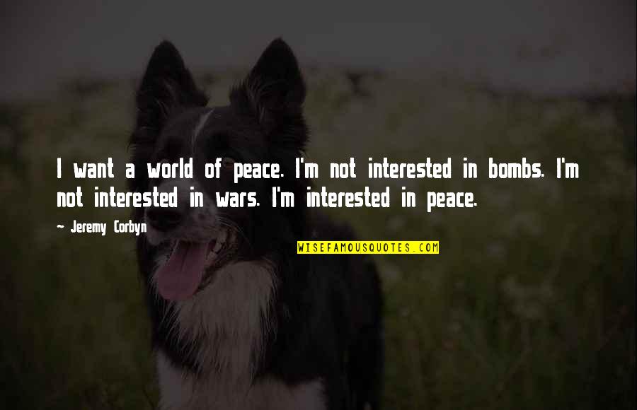 A World Of Peace Quotes By Jeremy Corbyn: I want a world of peace. I'm not A World Of Peace Quotes By Jeremy Corbyn: I want a world of peace. I'm not