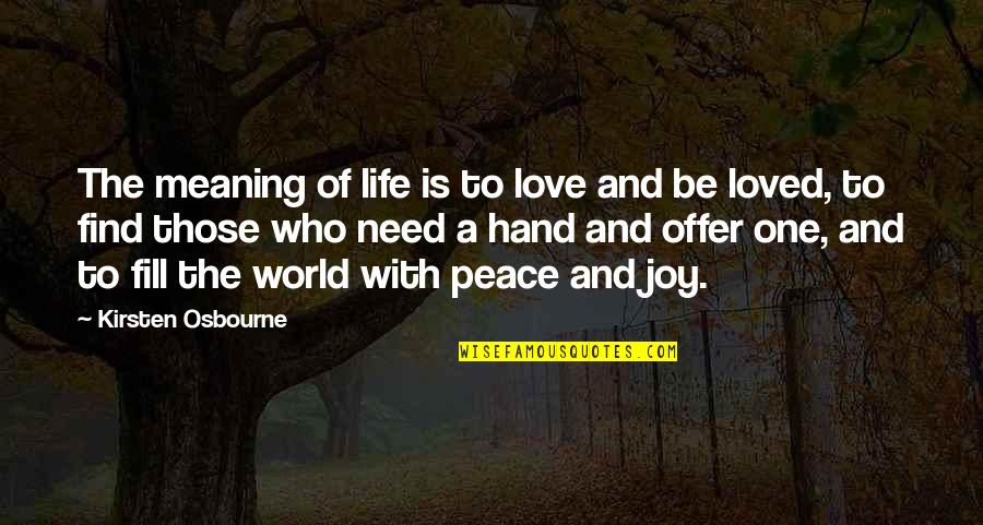 A World Of Peace Quotes By Kirsten Osbourne: The meaning of life is to love and A World Of Peace Quotes By Kirsten Osbourne: The meaning of life is to love and