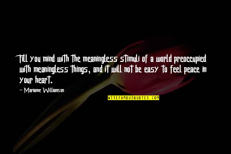A World Of Peace Quotes By Marianne Williamson: Fill you mind with the meaningless stimuli of A World Of Peace Quotes By Marianne Williamson: Fill you mind with the meaningless stimuli of