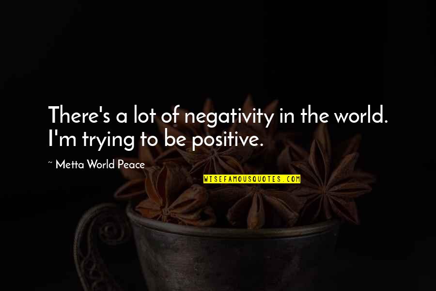 A World Of Peace Quotes By Metta World Peace: There's a lot of negativity in the world. A World Of Peace Quotes By Metta World Peace: There's a lot of negativity in the world.