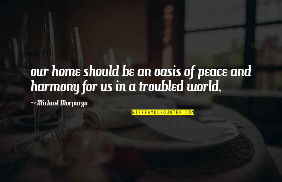 A World Of Peace Quotes By Michael Morpurgo: our home should be an oasis of peace A World Of Peace Quotes By Michael Morpurgo: our home should be an oasis of peace