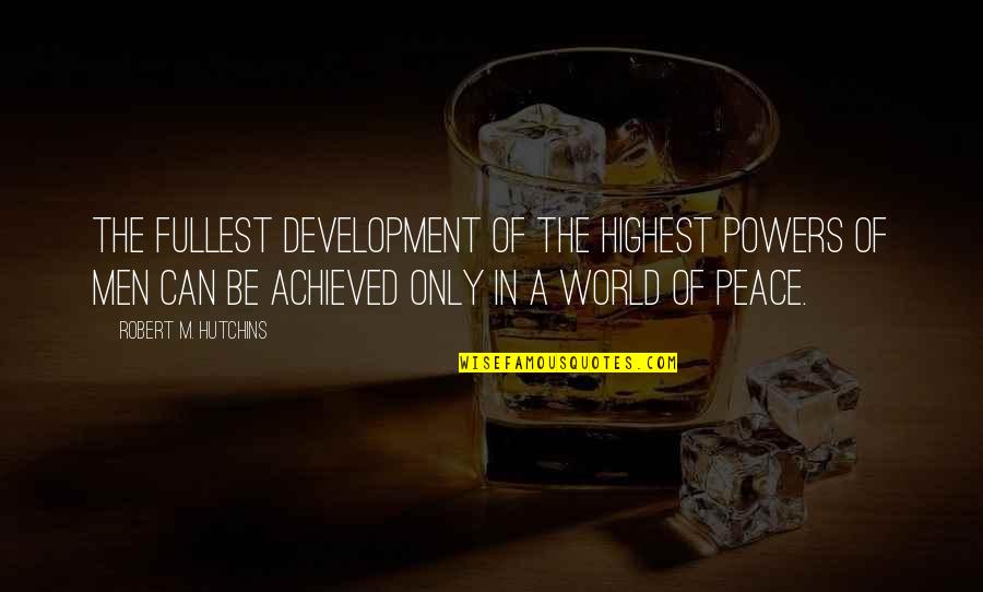 A World Of Peace Quotes By Robert M. Hutchins: The fullest development of the highest powers of A World Of Peace Quotes By Robert M. Hutchins: The fullest development of the highest powers of