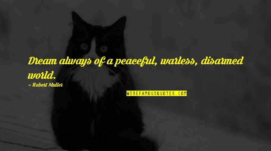 A World Of Peace Quotes By Robert Muller: Dream always of a peaceful, warless, disarmed world. A World Of Peace Quotes By Robert Muller: Dream always of a peaceful, warless, disarmed world.