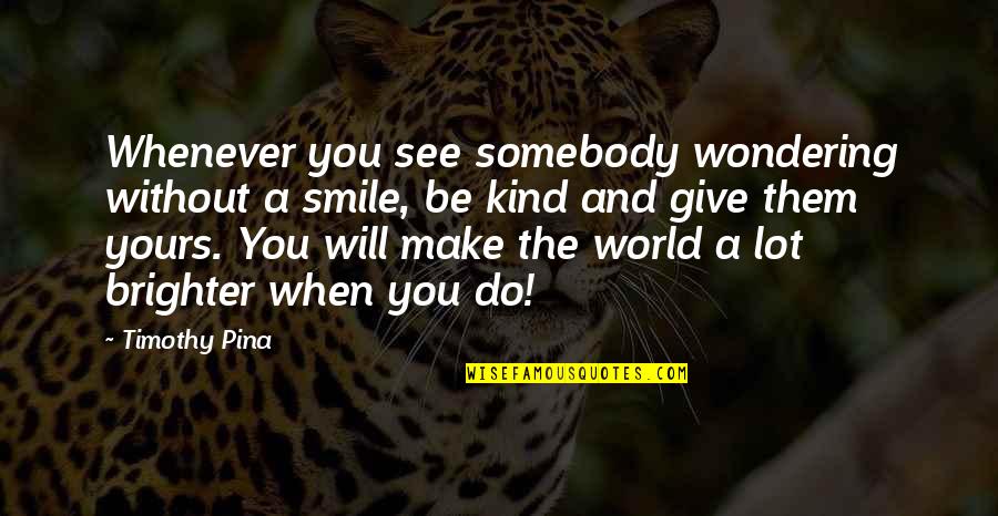 A World Of Peace Quotes By Timothy Pina: Whenever you see somebody wondering without a smile, A World Of Peace Quotes By Timothy Pina: Whenever you see somebody wondering without a smile,