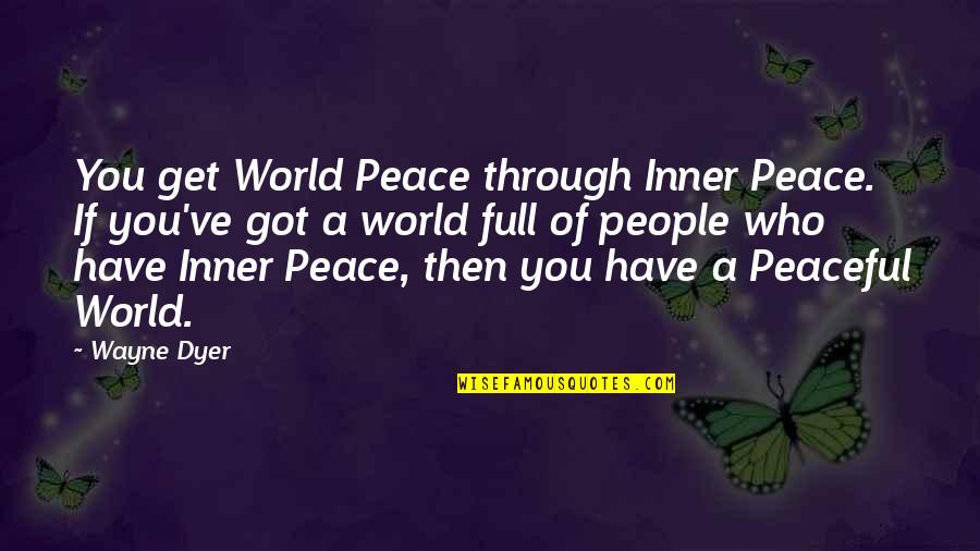 A World Of Peace Quotes By Wayne Dyer: You get World Peace through Inner Peace. If A World Of Peace Quotes By Wayne Dyer: You get World Peace through Inner Peace. If