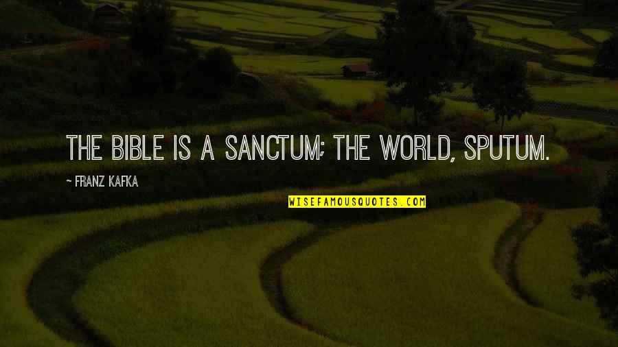 A World Quotes By Franz Kafka: The Bible is a sanctum; the world, sputum.