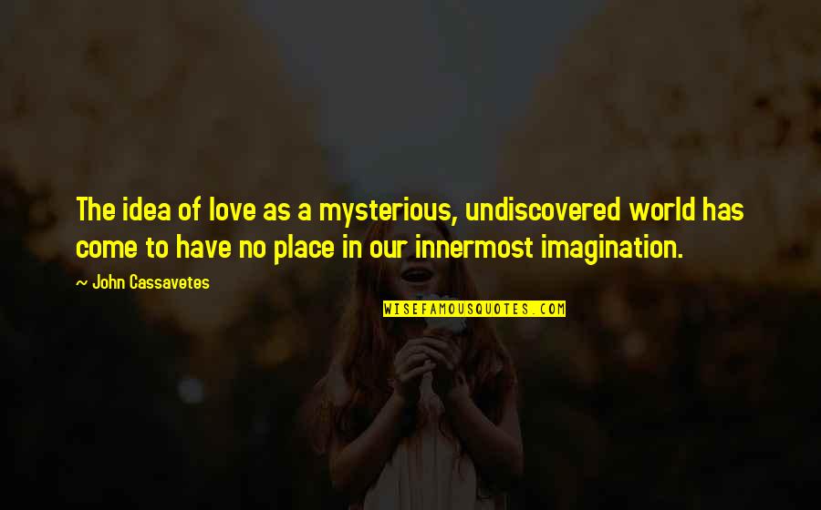 A World Quotes By John Cassavetes: The idea of love as a mysterious, undiscovered