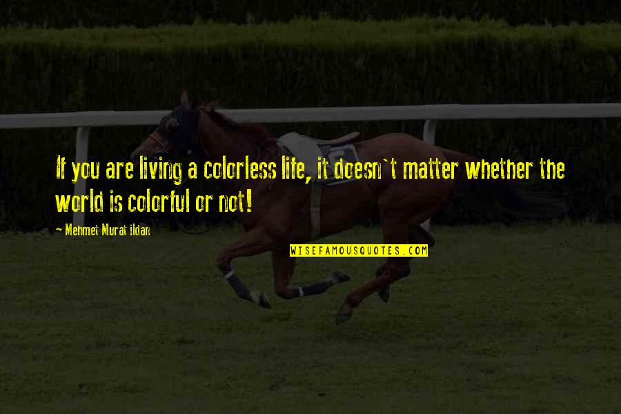 A World Quotes By Mehmet Murat Ildan: If you are living a colorless life, it