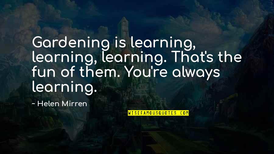 A World Where You Dont Fit In Quotes By Helen Mirren: Gardening is learning, learning, learning. That's the fun