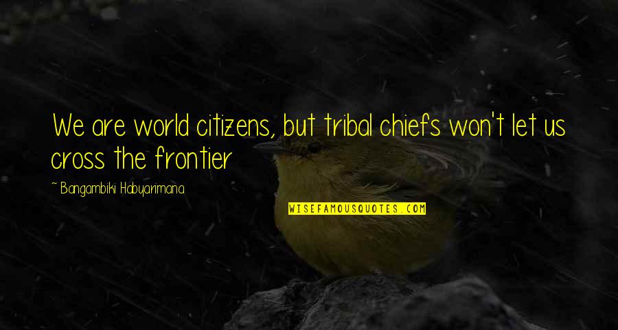 A World Without Frontier Quotes By Bangambiki Habyarimana: We are world citizens, but tribal chiefs won't