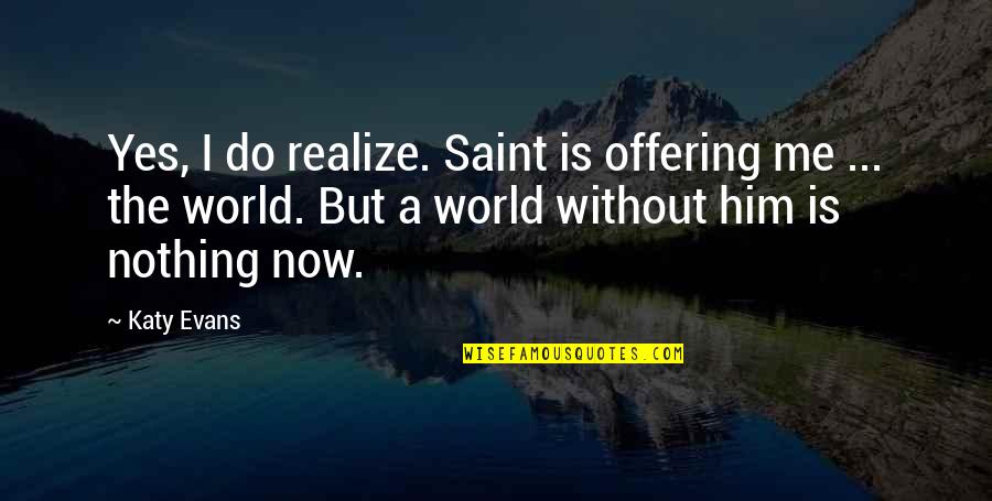 A World Without Love Quotes By Katy Evans: Yes, I do realize. Saint is offering me