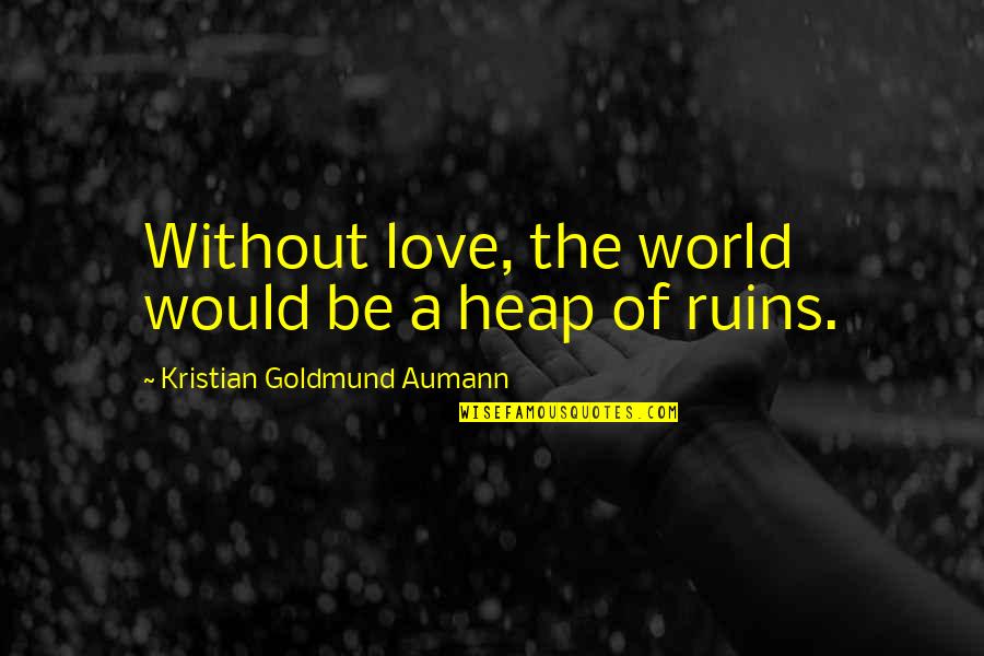 A World Without Love Quotes By Kristian Goldmund Aumann: Without love, the world would be a heap