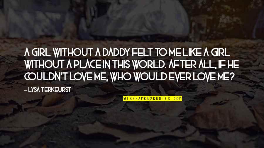 A World Without Love Quotes By Lysa TerKeurst: A girl without a daddy felt to me