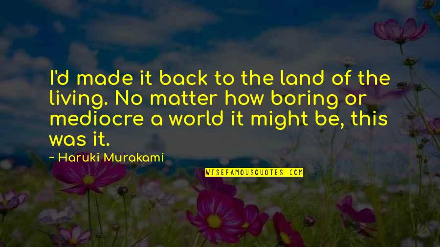 A Worldview Quotes By Haruki Murakami: I'd made it back to the land of