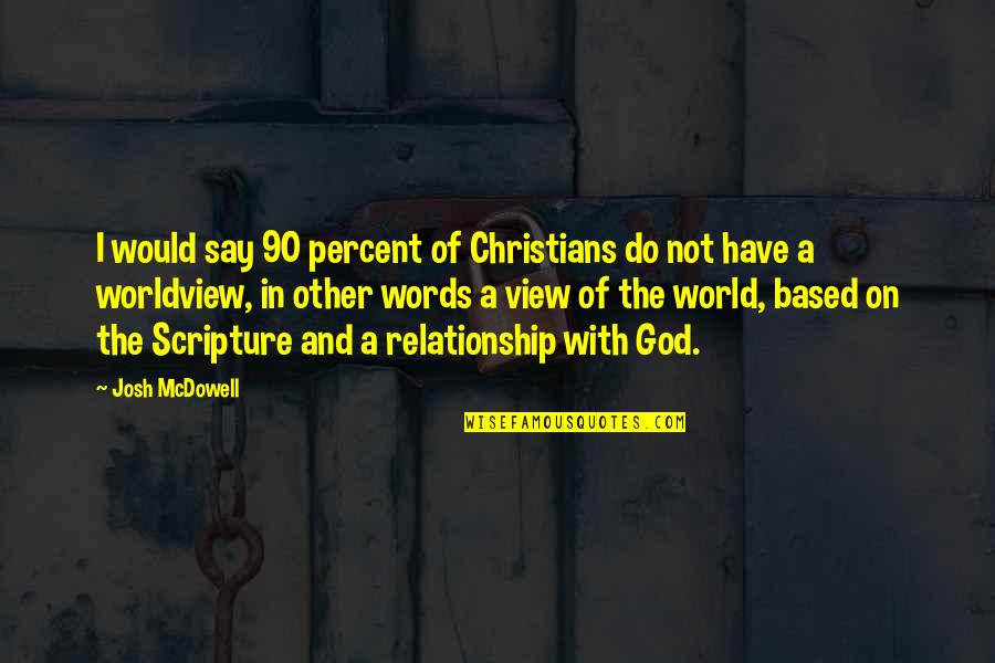 A Worldview Quotes By Josh McDowell: I would say 90 percent of Christians do