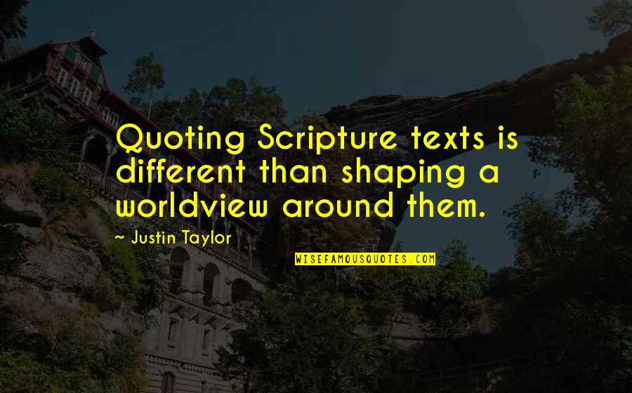 A Worldview Quotes By Justin Taylor: Quoting Scripture texts is different than shaping a