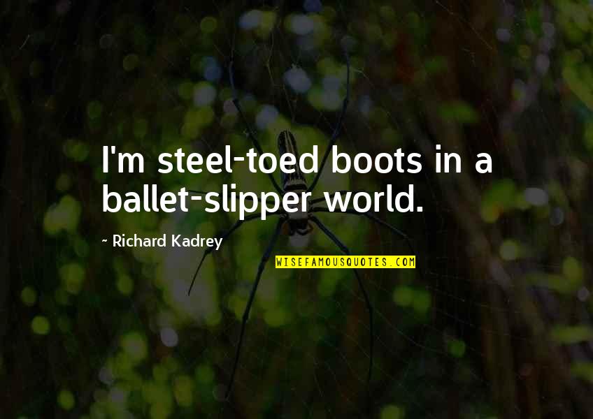 A Worldview Quotes By Richard Kadrey: I'm steel-toed boots in a ballet-slipper world.