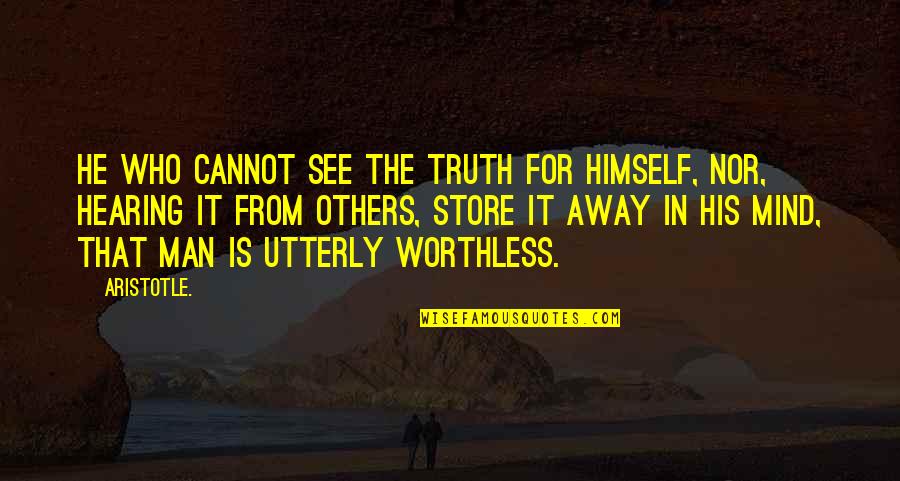 A Worthless Man Quotes By Aristotle.: He who cannot see the truth for himself,