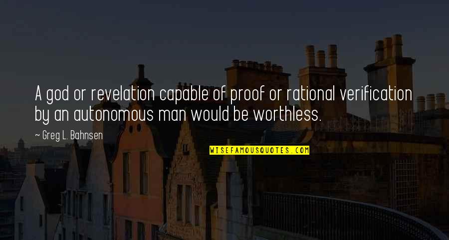 A Worthless Man Quotes By Greg L. Bahnsen: A god or revelation capable of proof or