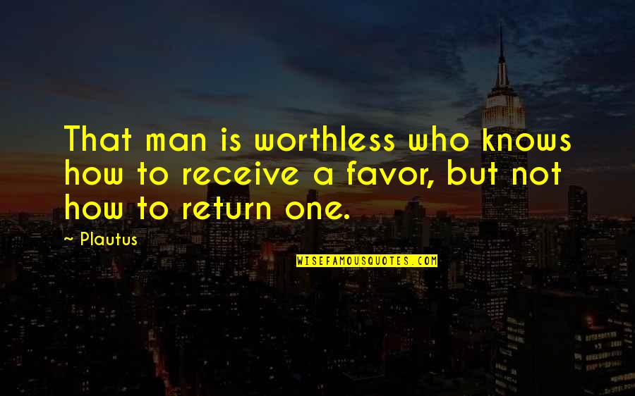 A Worthless Man Quotes By Plautus: That man is worthless who knows how to