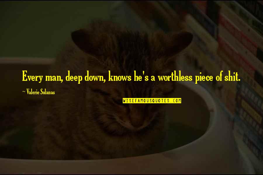 A Worthless Man Quotes By Valerie Solanas: Every man, deep down, knows he's a worthless