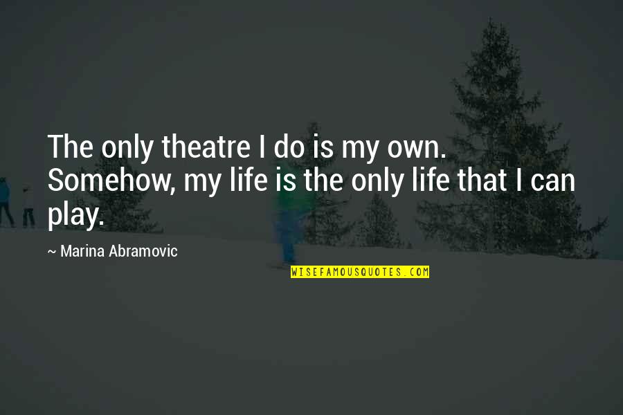 A Writer Illuminates Quotes By Marina Abramovic: The only theatre I do is my own.