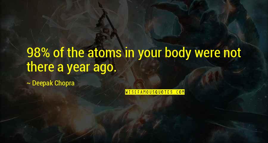 A Year Ago Quotes By Deepak Chopra: 98% of the atoms in your body were