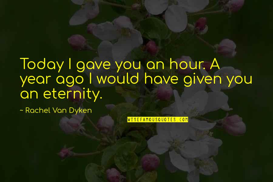 A Year Ago Quotes By Rachel Van Dyken: Today I gave you an hour. A year