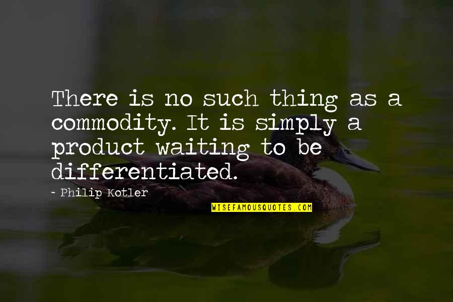 A Year Ago Today Anniversary Quotes By Philip Kotler: There is no such thing as a commodity.