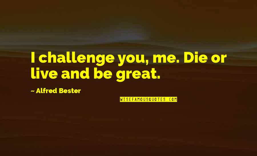 A Year Ago Today Death Quotes By Alfred Bester: I challenge you, me. Die or live and