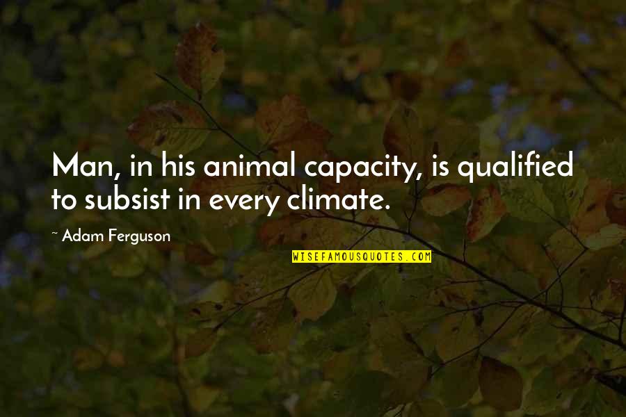 A Year Ago We Met Quotes By Adam Ferguson: Man, in his animal capacity, is qualified to