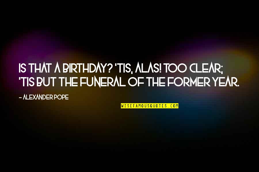 A Year Birthday Quotes By Alexander Pope: Is that a birthday? 'tis, alas! too clear;