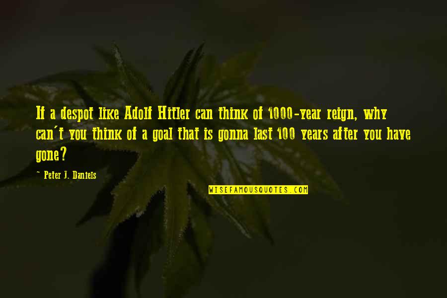 A Year Gone By Quotes By Peter J. Daniels: If a despot like Adolf Hitler can think