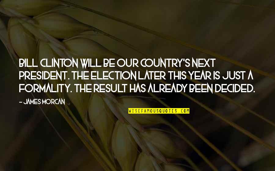 A Year Later Quotes By James Morcan: Bill Clinton will be our country's next President.