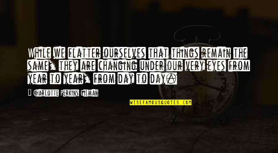 A Year Of Change Quotes By Charlotte Perkins Gilman: While we flatter ourselves that things remain the