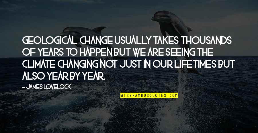 A Year Of Change Quotes By James Lovelock: Geological change usually takes thousands of years to