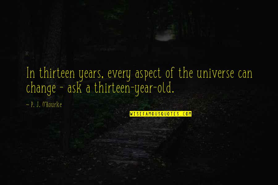 A Year Of Change Quotes By P. J. O'Rourke: In thirteen years, every aspect of the universe