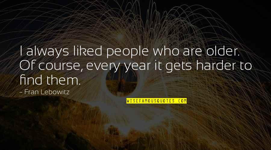 A Year Older Quotes By Fran Lebowitz: I always liked people who are older. Of