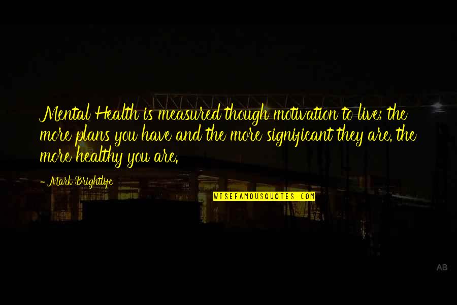 A Year Older Quotes By Mark Brightlife: Mental Health is measured though motivation to live;