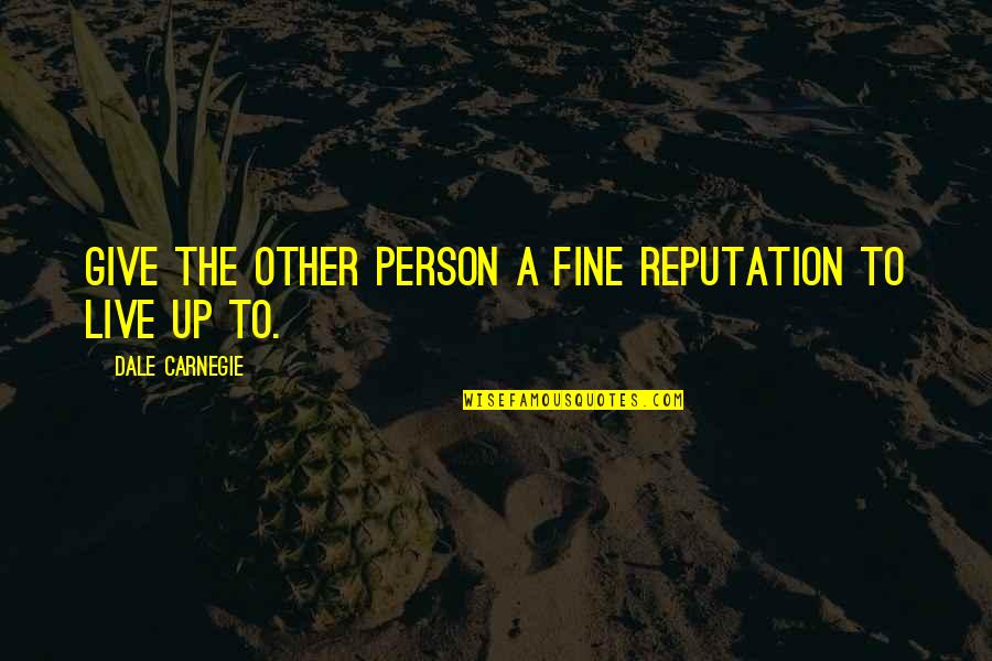 A Year Passed Quotes By Dale Carnegie: Give the other person a fine reputation to