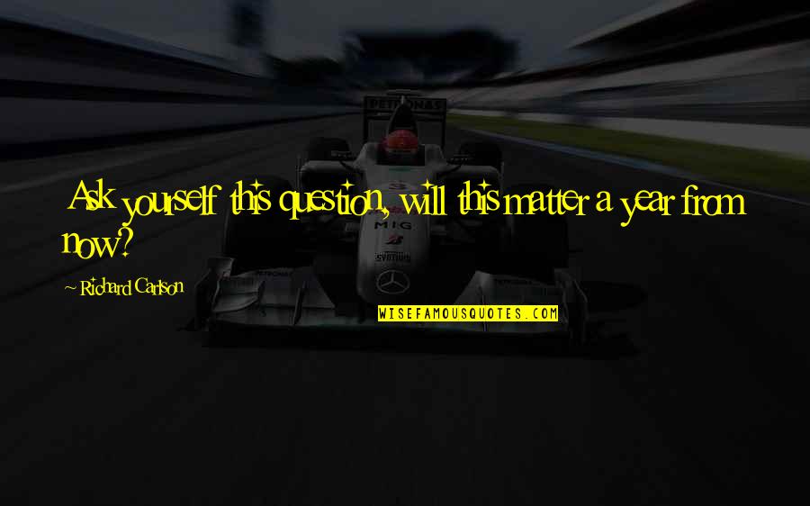 A Year Quotes By Richard Carlson: Ask yourself this question, will this matter a