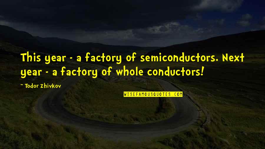 A Year Quotes By Todor Zhivkov: This year - a factory of semiconductors. Next