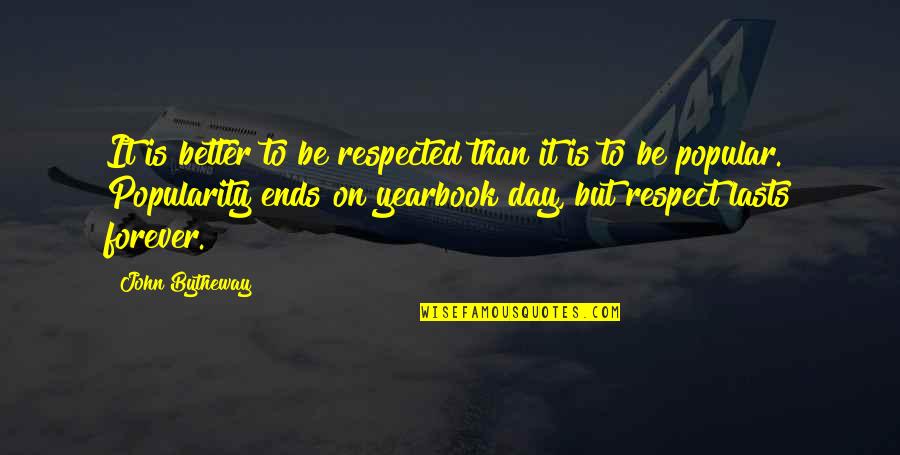 A Yearbook Quotes By John Bytheway: It is better to be respected than it A Yearbook Quotes By John Bytheway: It is better to be respected than it