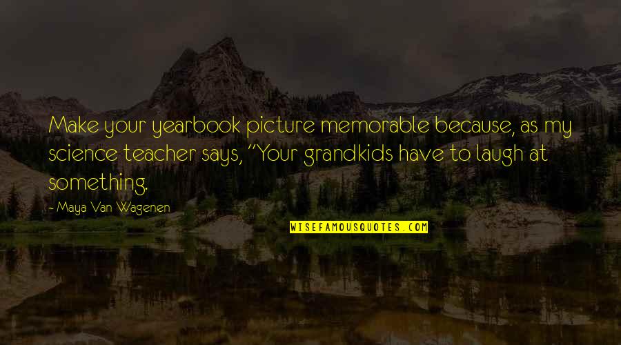 A Yearbook Quotes By Maya Van Wagenen: Make your yearbook picture memorable because, as my