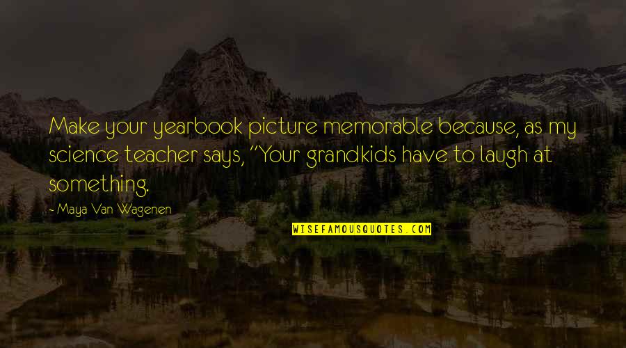 A Yearbook Quotes By Maya Van Wagenen: Make your yearbook picture memorable because, as my A Yearbook Quotes By Maya Van Wagenen: Make your yearbook picture memorable because, as my