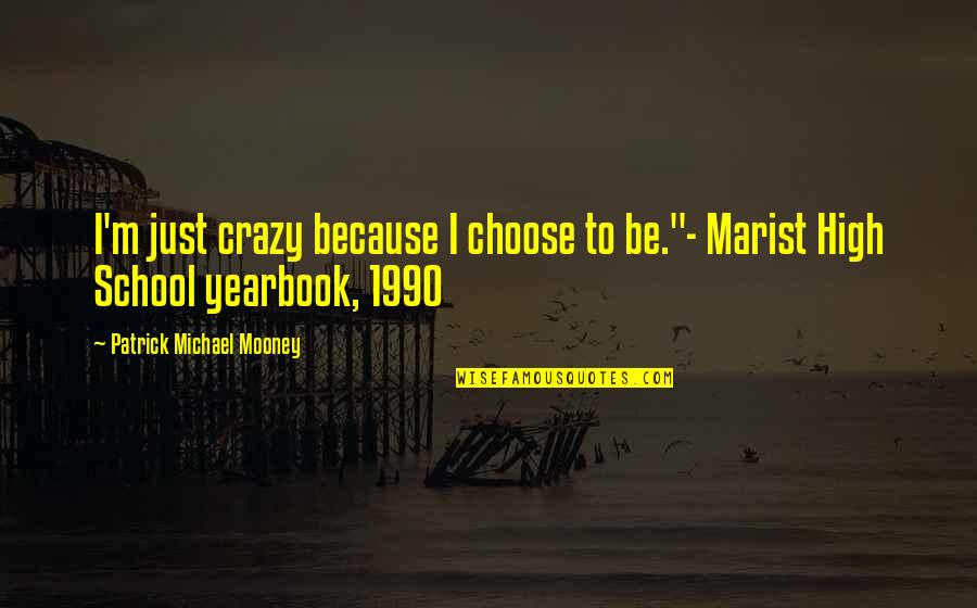 A Yearbook Quotes By Patrick Michael Mooney: I'm just crazy because I choose to be."- A Yearbook Quotes By Patrick Michael Mooney: I'm just crazy because I choose to be."-