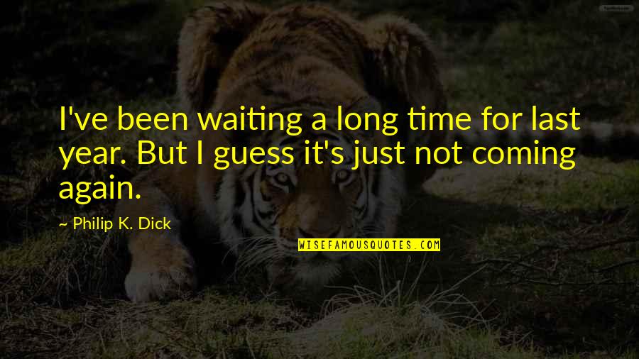 A Year's Time Quotes By Philip K. Dick: I've been waiting a long time for last