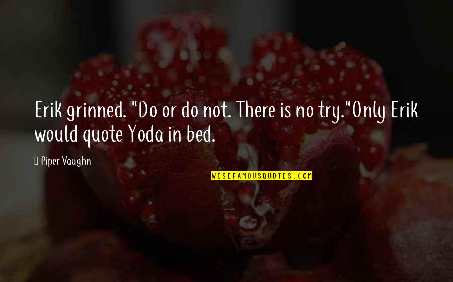 A Yoda Quote Quotes By Piper Vaughn: Erik grinned. "Do or do not. There is