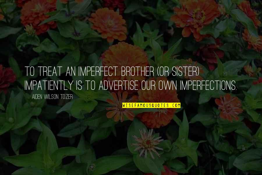 A Young Couple Love Quotes By Aiden Wilson Tozer: To treat an imperfect brother (or sister) impatiently