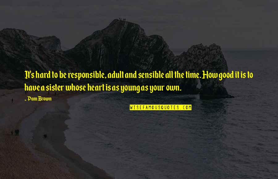 A Young Heart Quotes By Pam Brown: It's hard to be responsible, adult and sensible